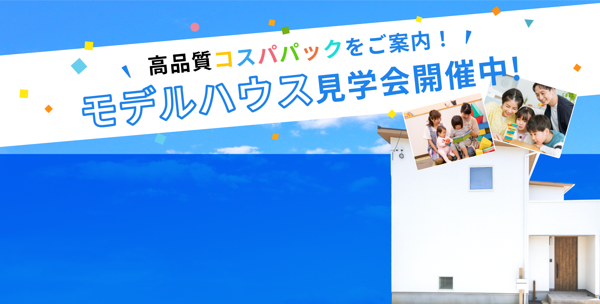 高品質コスパパックをご案内！モデルハウス見学会開催中！