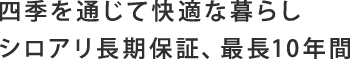 四季を通じて快適な暮らしシロアリ長期保証、最長10年間