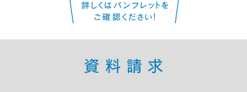 詳しくはパンフレットをご確認ください！資料請求はこちら