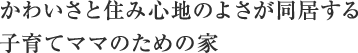 かわいさと住み心地のよさが同居する子育てママのための家