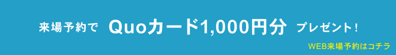 WEB来場予約はコチラ 来場予約でQuoカード1,000円分プレゼント！